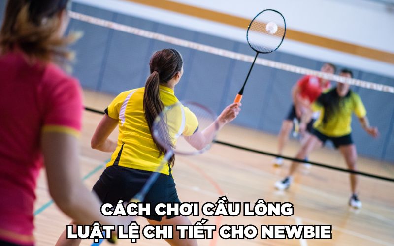 Hướng Dẫn Cách Chơi Cầu Lông Chuẩn Cho Newbie 2 Cách chơi cầu lông – Luật lệ chi tiết cho Newbie